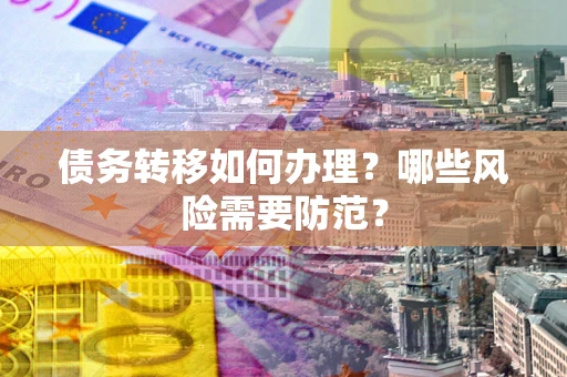 济南债务转移如何办理？哪些风险需要防范？