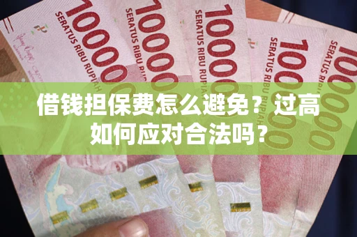 济南借钱担保费怎么避免？过高如何应对合法吗？