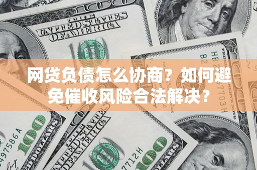 济南网贷负债怎么协商？如何避免催收风险合法解决？
