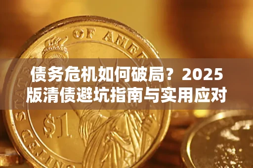 济南债务危机如何破局？2025版清债避坑指南与实用应对策略