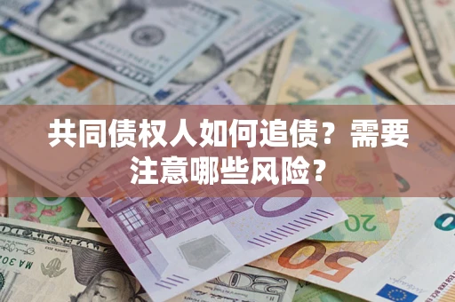 济南共同债权人如何追债？需要注意哪些风险？