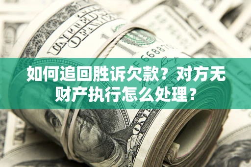 济南如何追回胜诉欠款？对方无财产执行怎么处理？