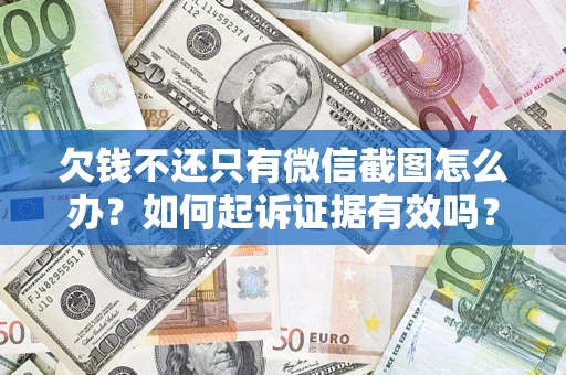 济南欠钱不还只有微信截图怎么办？如何起诉证据有效吗？
