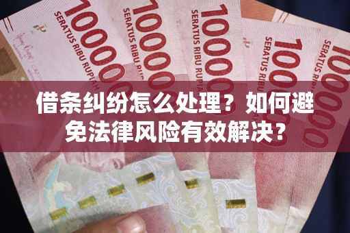 济南借条纠纷怎么处理？如何避免法律风险有效解决？
