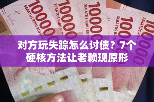 济南对方玩失踪怎么讨债？7个硬核方法让老赖现原形