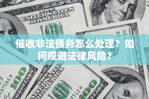 济南催收非法债务怎么处理？如何规避法律风险？