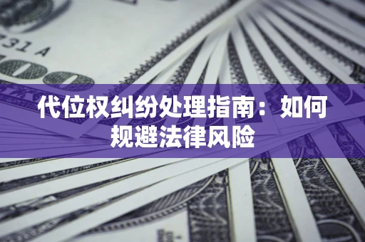 济南代位权纠纷处理指南:如何规避法律风险 济南代位权纠纷处理指南:如何规避法律风险