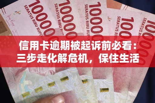 济南信用卡逾期被起诉前必看：三步走化解危机，保住生活尊严
