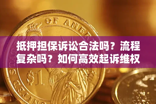 济南抵押担保诉讼合法吗？流程复杂吗？如何高效起诉维权？