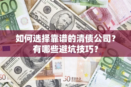 济南如何选择靠谱的清债公司？有哪些避坑技巧？