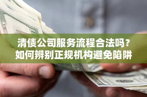 济南清债公司服务流程合法吗？如何辨别正规机构避免陷阱？