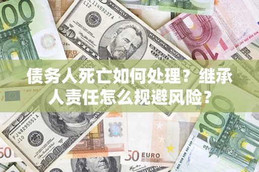 济南债务人死亡如何处理？继承人责任怎么规避风险？