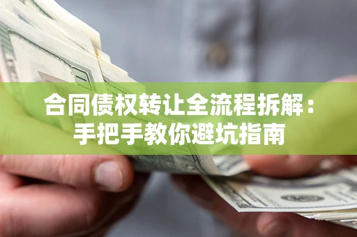 济南合同债权转让全流程拆解：手把手教你避坑指南