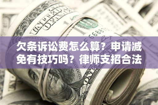 济南欠条诉讼费怎么算？申请减免有技巧吗？律师支招合法省钱
