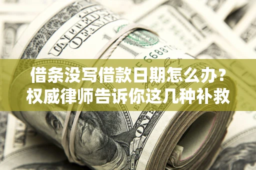 济南借条没写借款日期怎么办？权威律师告诉你这几种补救方法！