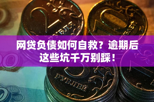 济南网贷负债如何自救？逾期后这些坑千万别踩！
