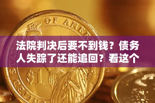 济南法院判决后要不到钱？债务人失踪了还能追回？看这个方法！