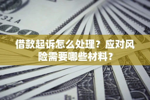 济南借款起诉怎么处理？应对风险需要哪些材料？