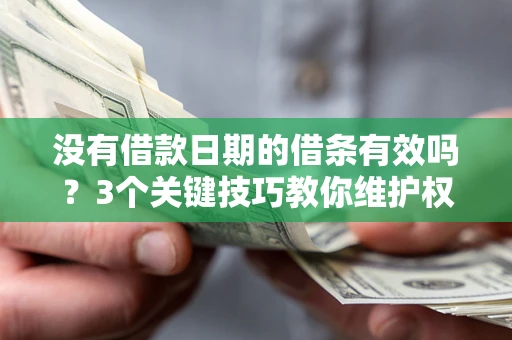 济南没有借款日期的借条有效吗？3个关键技巧教你维护权益