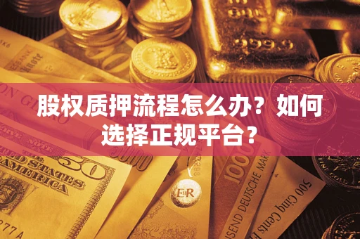济南股权质押流程怎么办？如何选择正规平台？