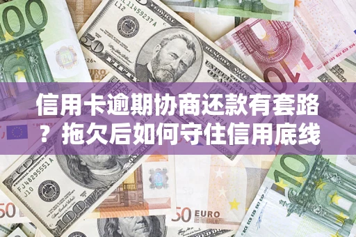 济南信用卡逾期协商还款有套路？拖欠后如何守住信用底线？