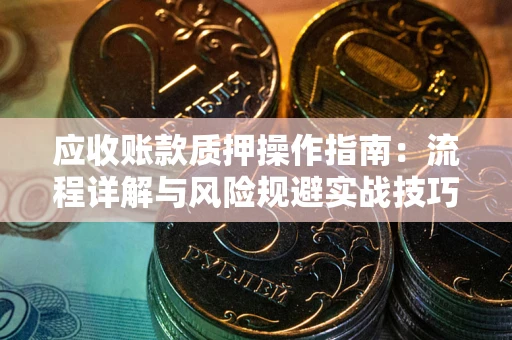 济南应收账款质押操作指南：流程详解与风险规避实战技巧
