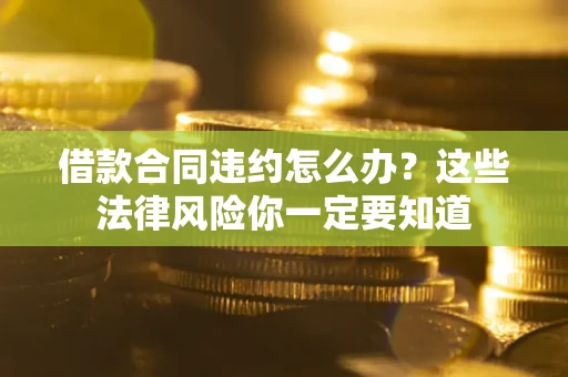 济南借款合同违约怎么办？这些法律风险你一定要知道