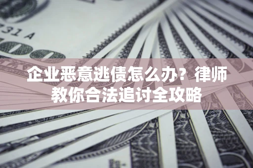 济南企业恶意逃债怎么办？律师教你合法追讨全攻略