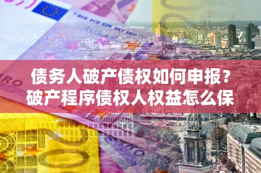 济南债务人破产债权如何申报？破产程序债权人权益怎么保障？