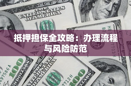 济南抵押担保全攻略：办理流程与风险防范