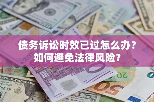 济南债务诉讼时效已过怎么办？如何避免法律风险？