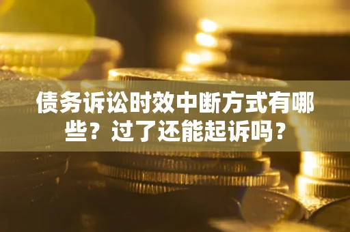 济南债务诉讼时效中断方式有哪些？过了还能起诉吗？