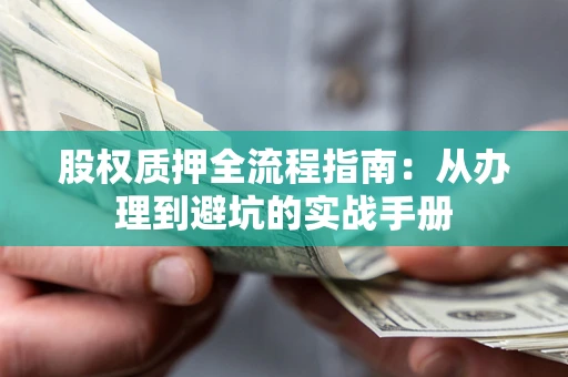 济南股权质押全流程指南：从办理到避坑的实战手册