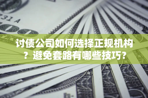 济南讨债公司如何选择正规机构？避免套路有哪些技巧？