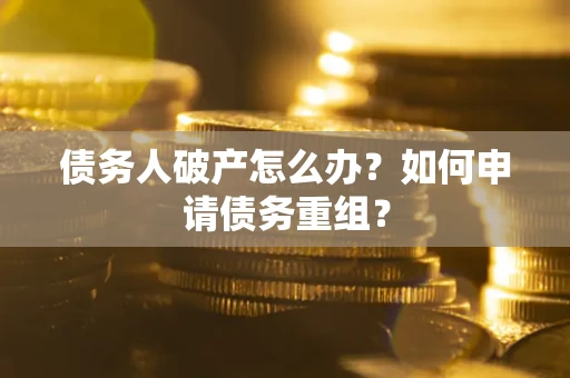 济南债务人破产怎么办？如何申请债务重组？