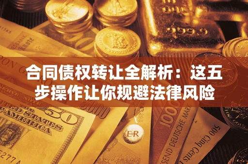 济南合同债权转让全解析：这五步操作让你规避法律风险