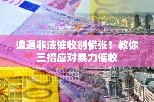 济南遭遇非法催收别慌张！教你三招应对暴力催收