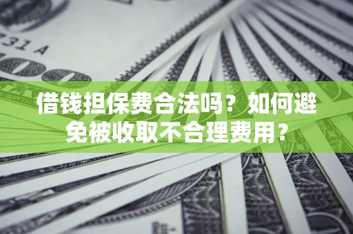 济南借钱担保费合法吗？如何避免被收取不合理费用？
