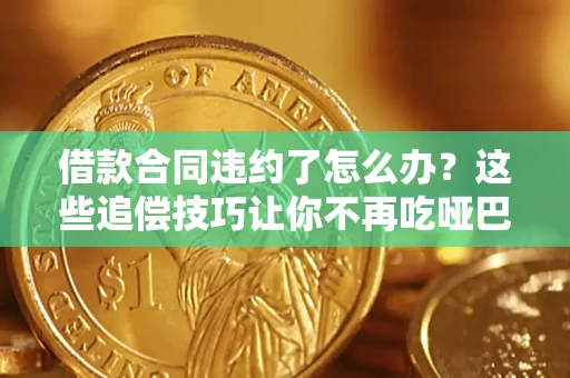 济南借款合同违约了怎么办？这些追偿技巧让你不再吃哑巴亏