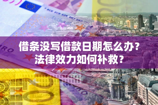济南借条没写借款日期怎么办?法律效力如何补救? 济南借条没写借款日期怎么办?法律效力如何补救?