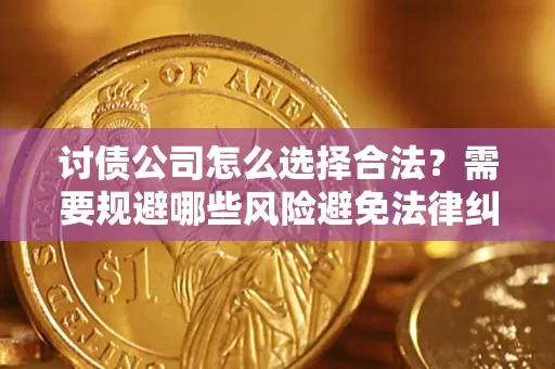 济南讨债公司怎么选择合法?需要规避哪些风险避免法律纠纷? 济南讨债公司怎么选择合法?需要规避哪些风险避免法律纠纷?