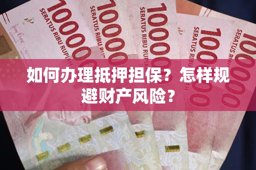 济南如何办理抵押担保？怎样规避财产风险？