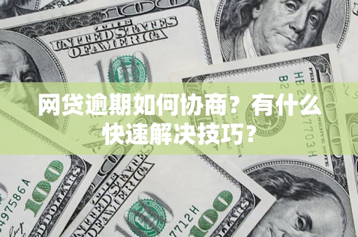 济南网贷逾期如何协商？有什么快速解决技巧？