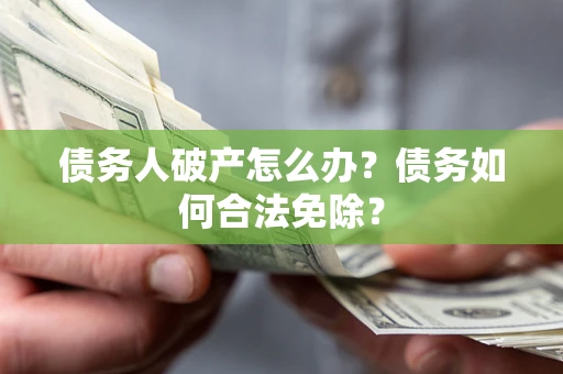 济南债务人破产怎么办？债务如何合法免除？
