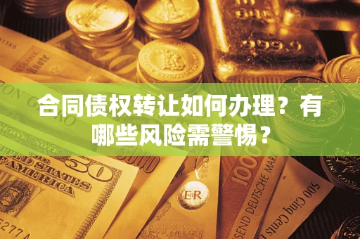济南合同债权转让如何办理？有哪些风险需警惕？
