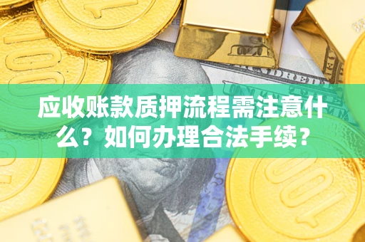 济南应收账款质押流程需注意什么？如何办理合法手续？