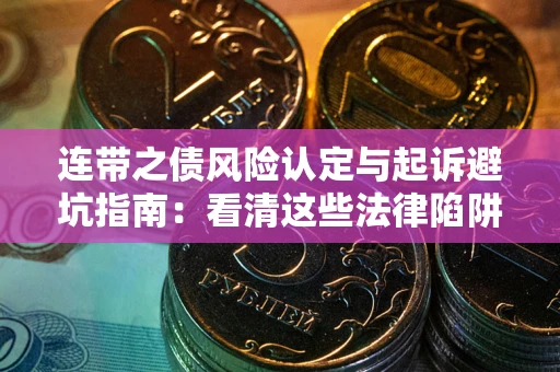 济南连带之债风险认定与起诉避坑指南：看清这些法律陷阱，避免无辜背债