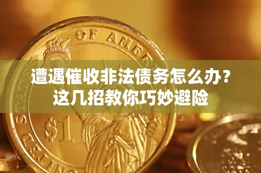 济南遭遇催收非法债务怎么办？这几招教你巧妙避险
