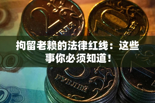 济南拘留老赖的法律红线：这些事你必须知道！