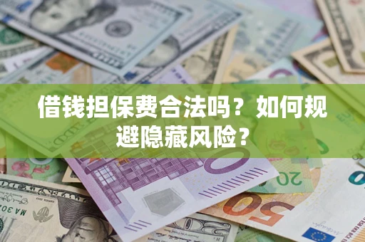 济南借钱担保费合法吗？如何规避隐藏风险？